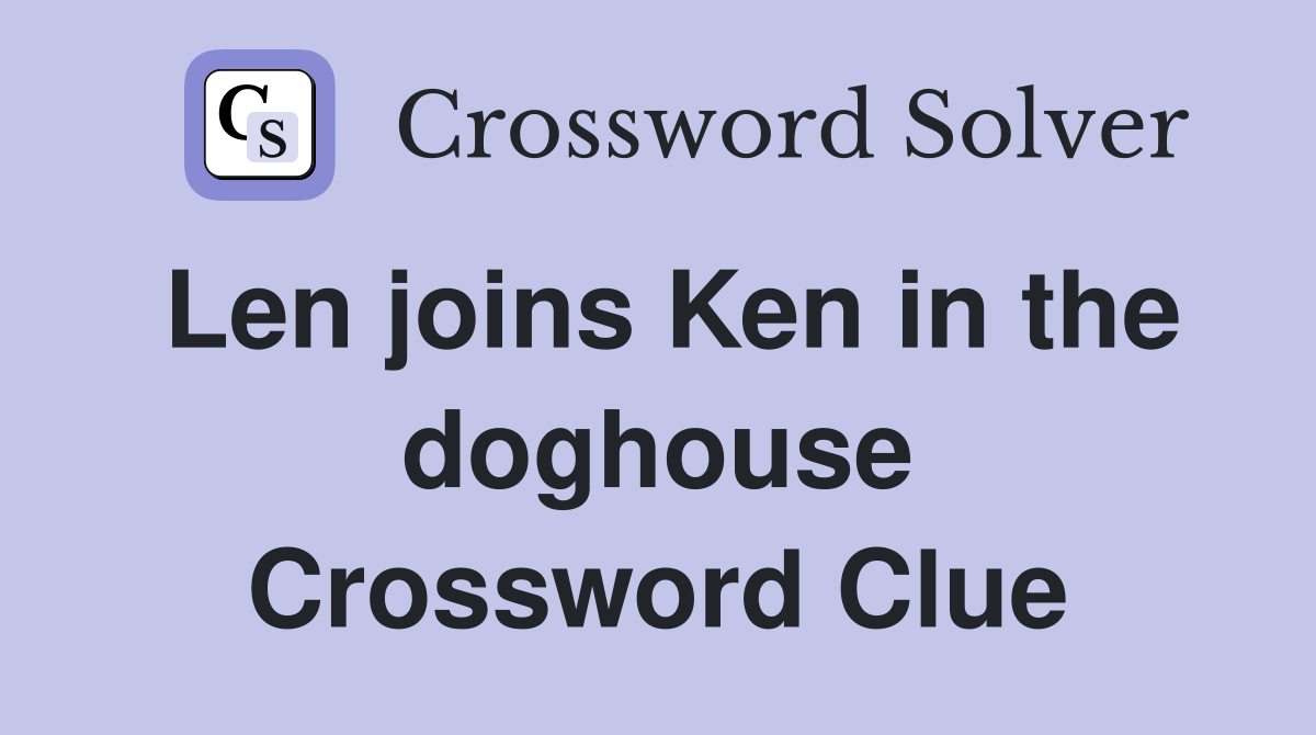 Len joins Ken in the doghouse Crossword Clue Answers Crossword Solver